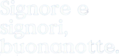 Signore e signori, buonanotte